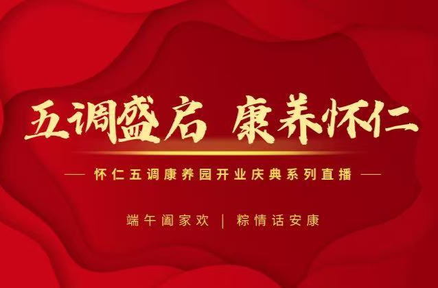 五调盛启·康养怀仁一怀仁五调康养园开业系列直播（粽情端午阖家欢）