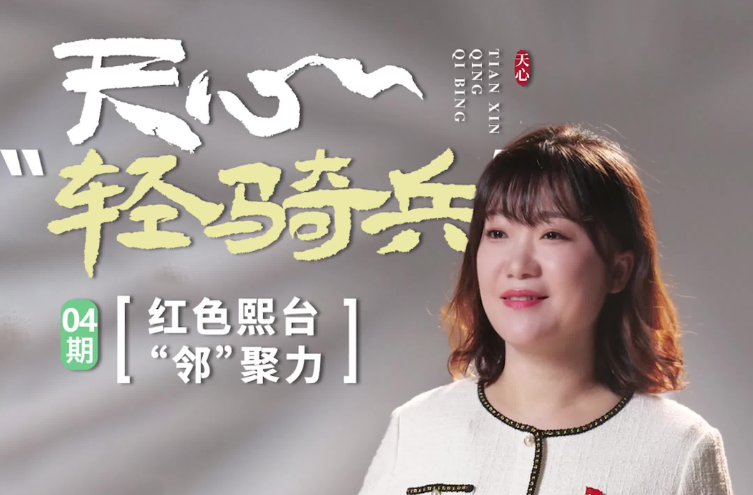 天心“輕騎兵”④丨張藝：紅色熙臺“鄰”聚力