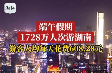 端午假期1728万人次游湖南，游客人均每天花费608.28元