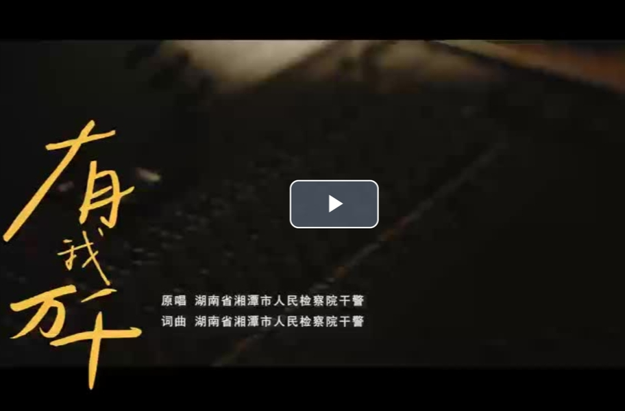 【MV】以歌声致敬法治担当——湘潭检察原创MV《有我万千》燃情首发！