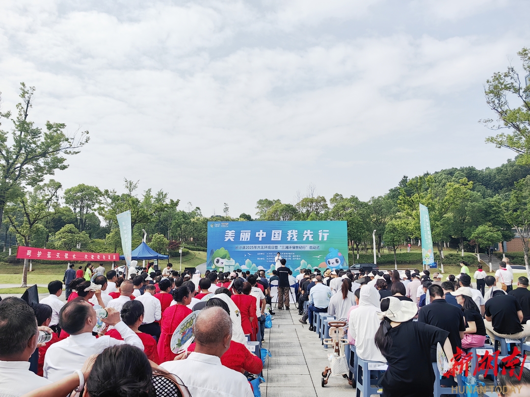 长沙县2025年六五环境日暨“三湘环保世纪行”启动
