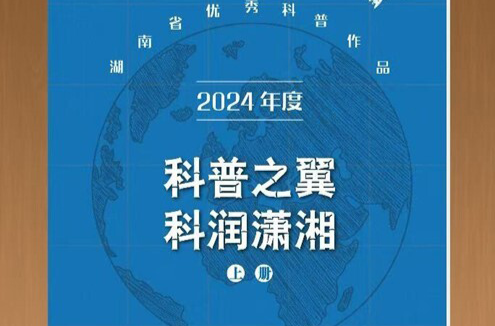 扫码阅读|《科普之翼 科润潇湘——2024年度湖南省优秀科普作品》