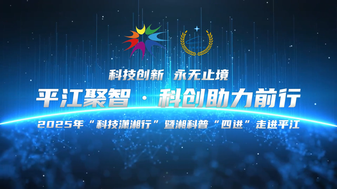 平江聚智，科创助力前行——2025年“科技潇湘行”暨湘科普“四进”走进平江侧记