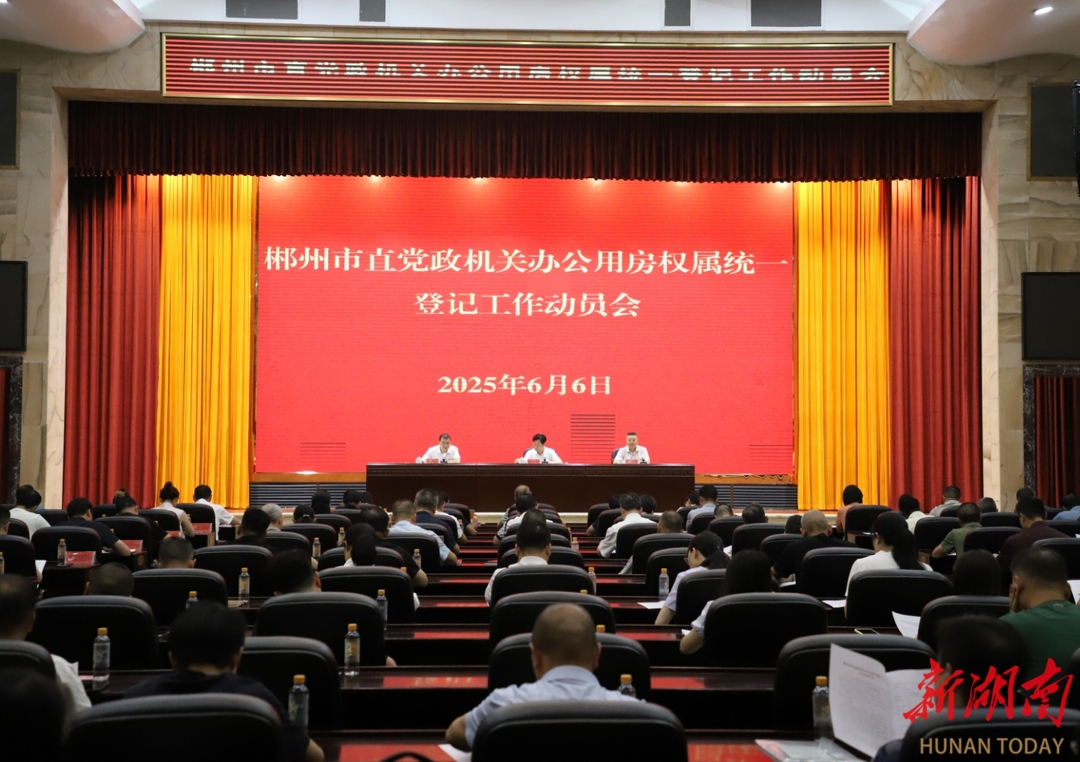 郴州：举行市直党政机关办公用房权属统一登记工作动员会