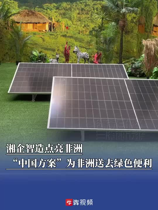 中非湘遇｜湘企智造点亮非洲，“中国方案”为非洲送去绿色便利