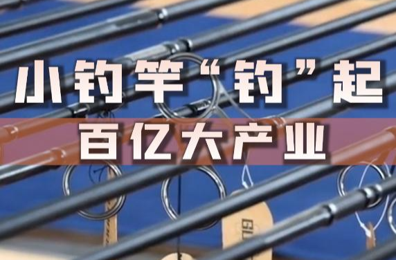 中国经济样本观察·一“业”成名｜小钓竿“钓”起百亿元大产业