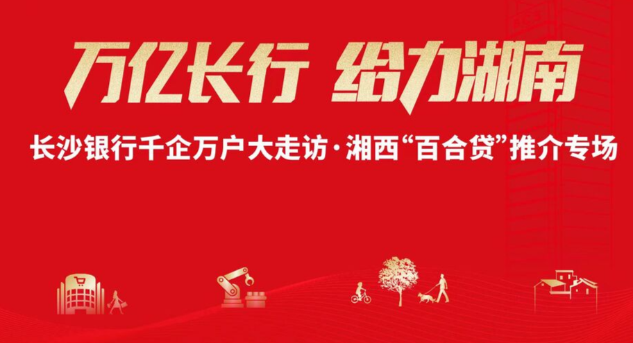 直播 | 万亿长行 给力湖南——长沙银行千企万户大走访·湘西“百合货”推介专场 