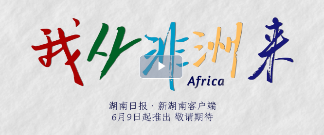 敬请关注！湖南日报社推出《我从非洲来》