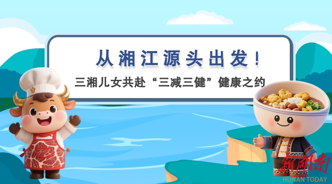 视频丨从湘江源头出发！三湘儿女共赴“三减三健”健康之约