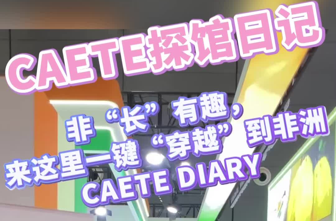 CAETE探馆日记 | 非“长”有趣，来这里一键“穿越”到非洲
