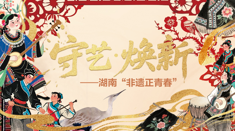 守艺焕新——湖南“非遗正青春”