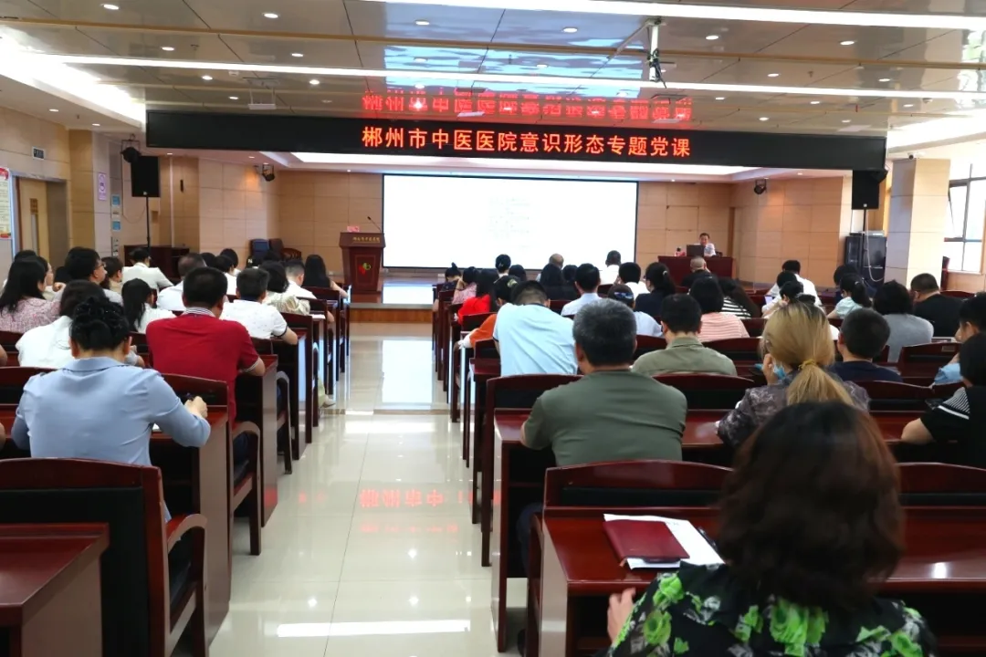 筑牢思想根基，郴州市中医医院召开意识形态专题党课培训会
