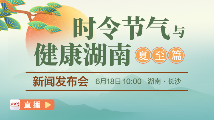 直播回顧｜時令節(jié)氣與健康湖南·夏至篇新聞發(fā)布會
