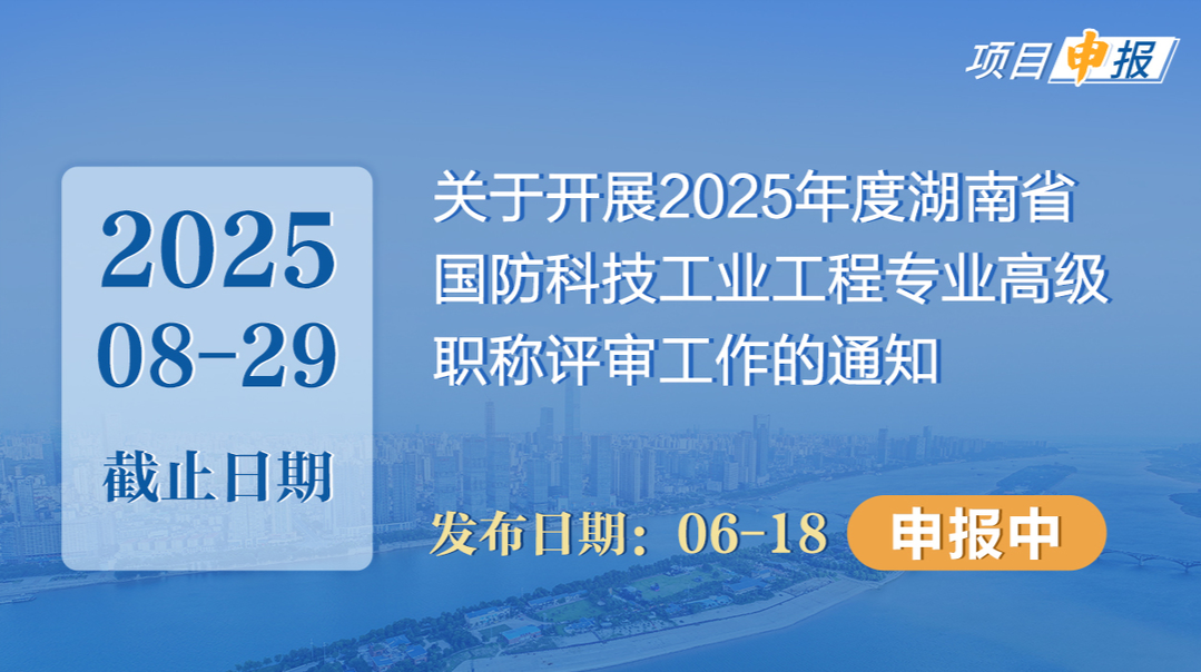 项目申报丨关于开展2025年度湖南省国防科技工业工程专业高级职称评审工作的通知