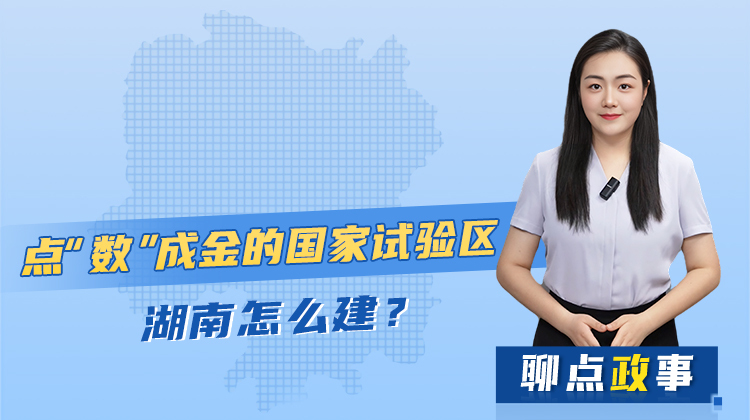 聊点政事 | 点“数”成金的国家试验区，湖南怎么建？