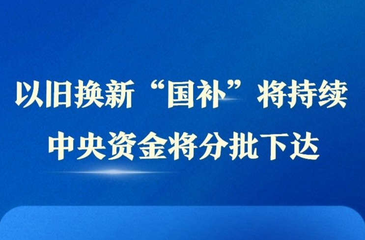 以旧换新“国补”将持续 中央资金将分批下达