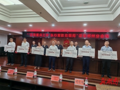 4.7亿元“回归”申请执行人 郴州法院举行执行案款集中兑现大会