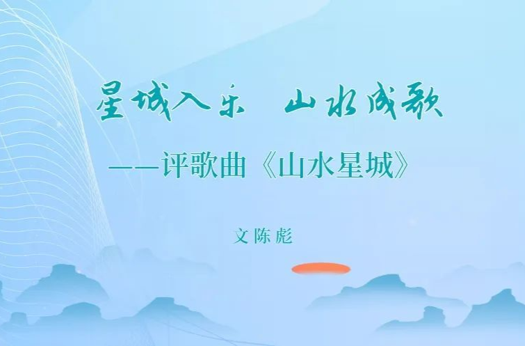 陈彪：星城入乐，山水成歌——评歌曲《山水星城》