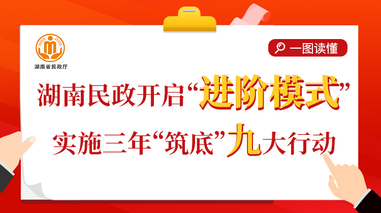 一图读懂｜湖南民政开启“进阶模式”，实施三年“筑底”九大行动