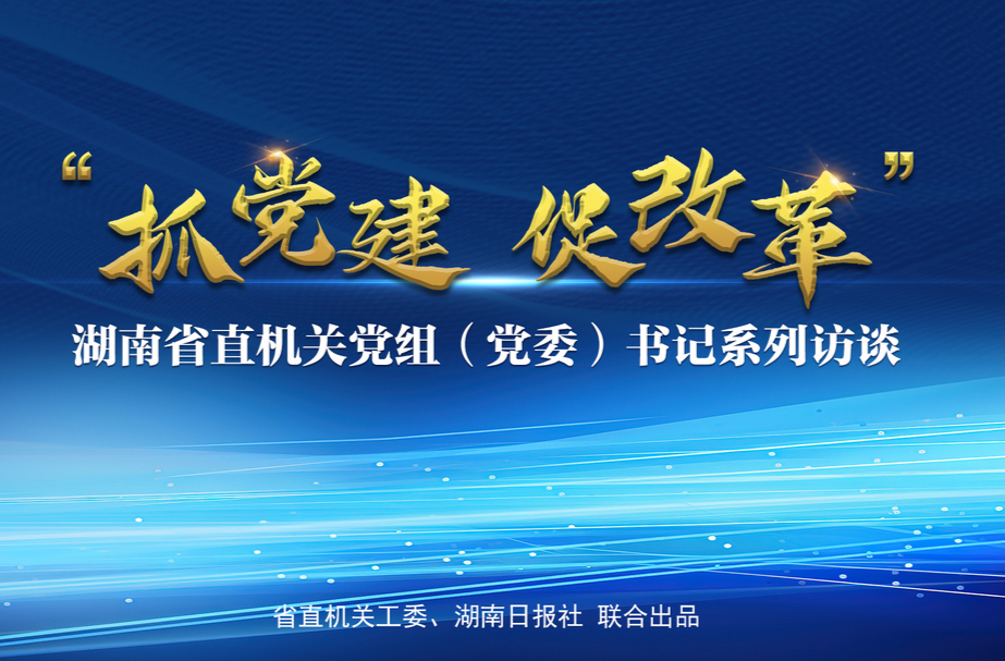 预告｜湖南省直机关《抓党建 促改革》系列访谈将推出“税收惠民促发展”专场