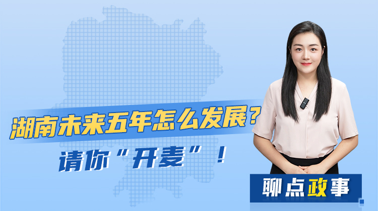 聊點政事 | 湖南未來五年怎么發(fā)展？請你“開麥”！