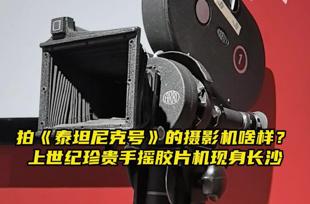 拍《泰坦尼克号》的摄影机长啥样？上世纪胶片机现身长沙