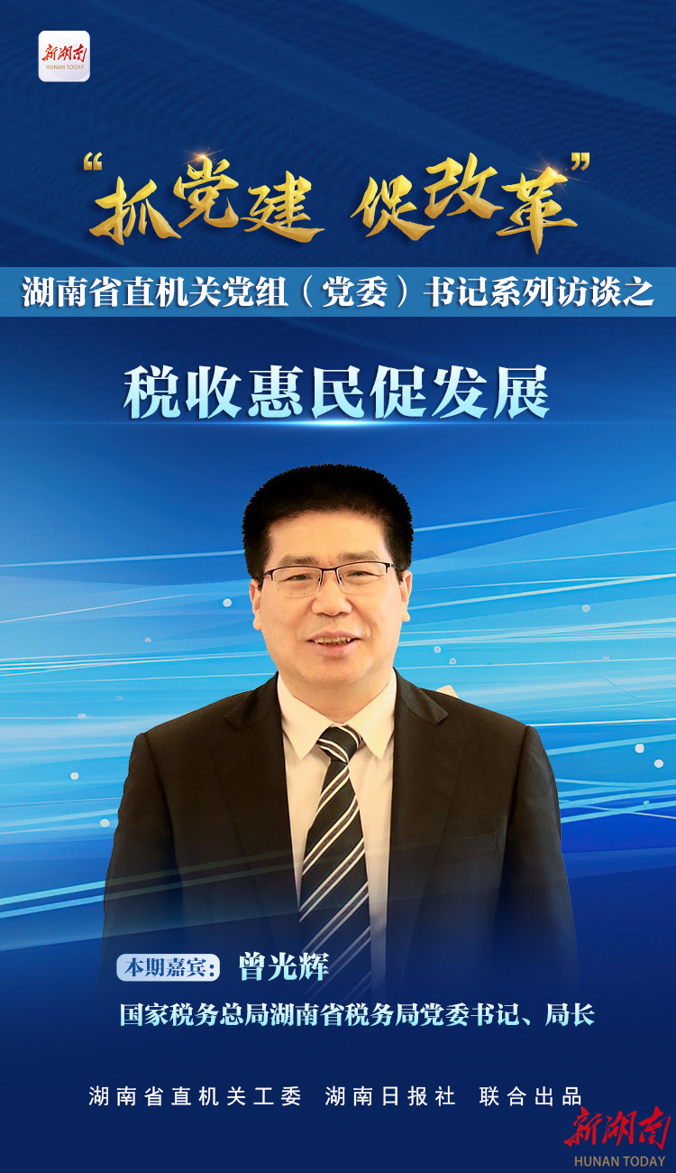 预告｜湖南省直机关《抓党建 促改革》系列访谈将推出“税收惠民促发展”专场