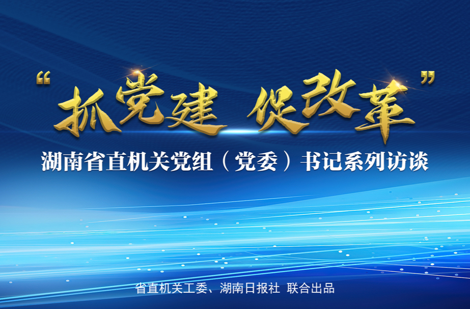 身在湖南、办税不难！|省直机关《抓党建 促改革》系列访谈