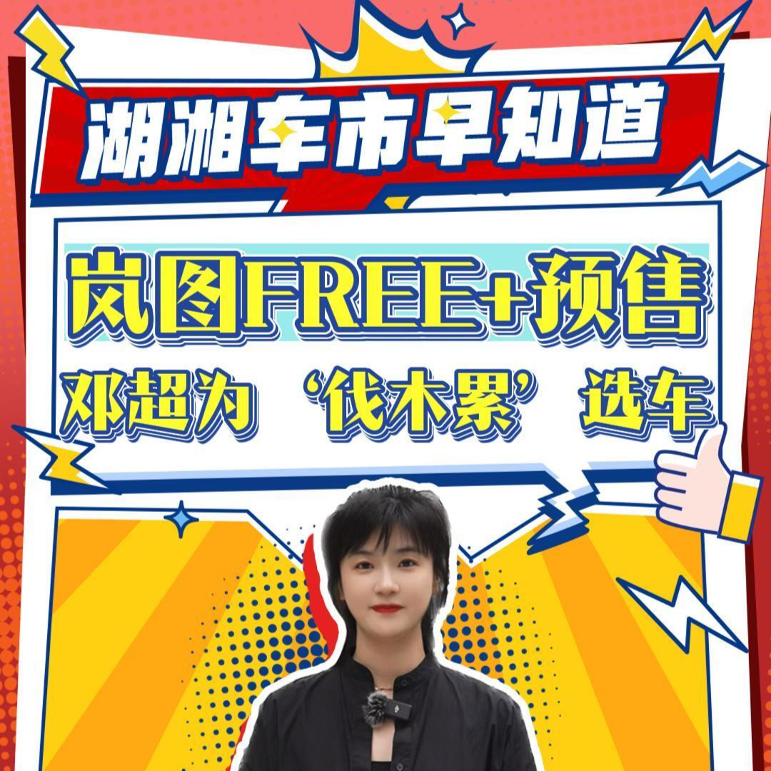 新湖南轮语丨岚图FREE+预售，邓超为“伐木累”选车