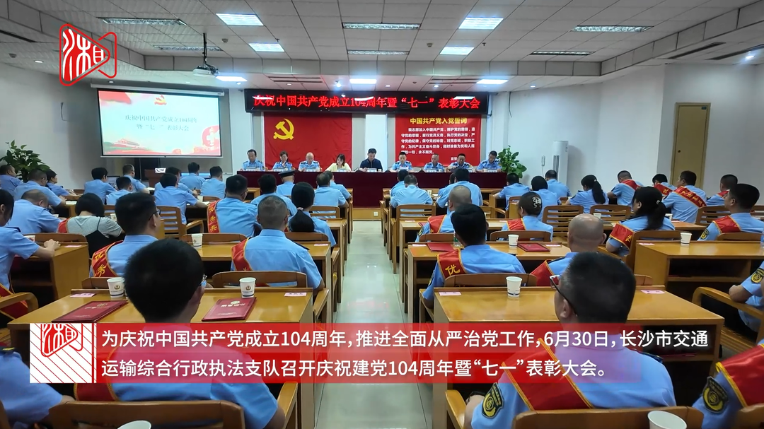 長(zhǎng)沙市交通運(yùn)輸綜合行政執(zhí)法支隊(duì)召開慶祝建黨104周年暨“七一”表彰大會(huì)