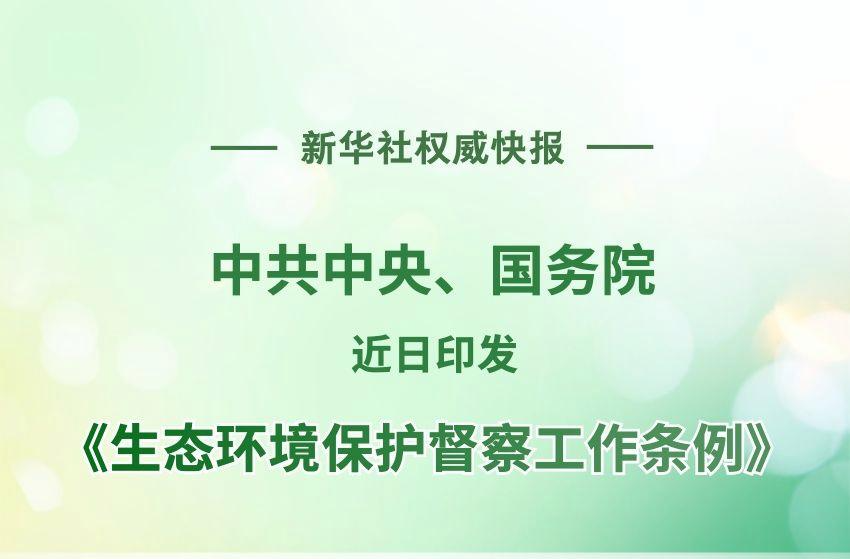 中共中央、國(guó)務(wù)院印發(fā)《生態(tài)環(huán)境保護(hù)督察工作條例》