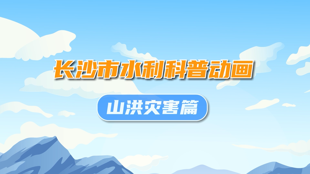 系列科普動畫｜長沙水利帶你解鎖防汛避險全攻略 第一集 山洪災害篇