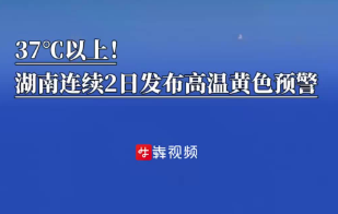 37℃以上！湖南连续2日发布高温黄色预警