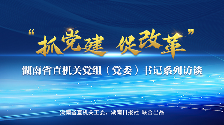 身在湖南、办税不难！|省直机关《抓党建 促改革》系列访谈