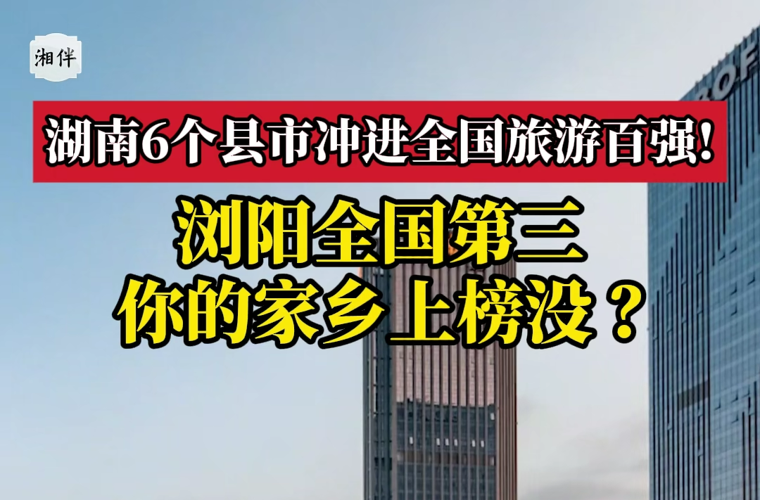 湖南6個(gè)縣市沖進(jìn)全國(guó)旅游百?gòu)?qiáng)！瀏陽全國(guó)第三，你的家鄉(xiāng)上榜沒？