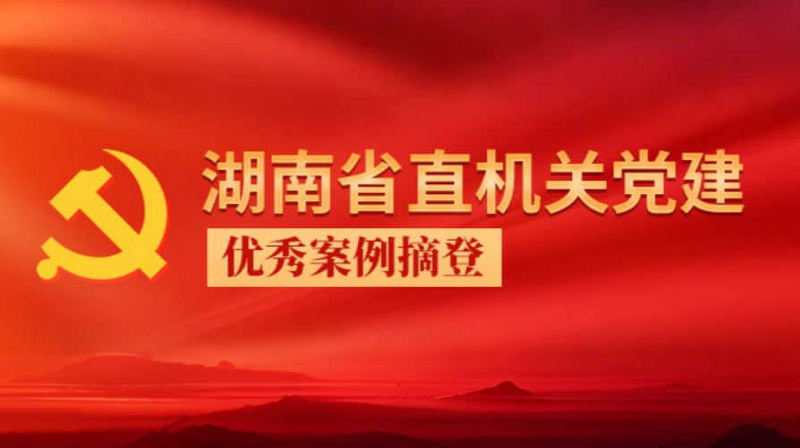 湖南省直机关党建优秀案例摘登