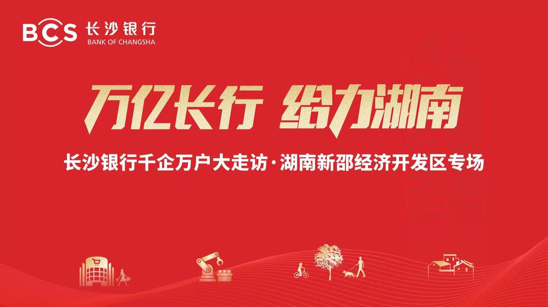 直播 | 万亿长行  给力湖南——长沙银行千企万户大走访·新邵经开区专场举行