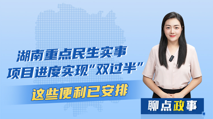 聊點政事 | 湖南重點民生實事項目進度實現(xiàn)“雙過半”，這些便利已安排