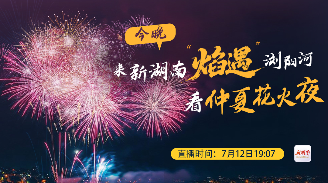 直播預(yù)告丨今晚，來新湖南“焰遇”瀏陽河 看仲夏花火夜