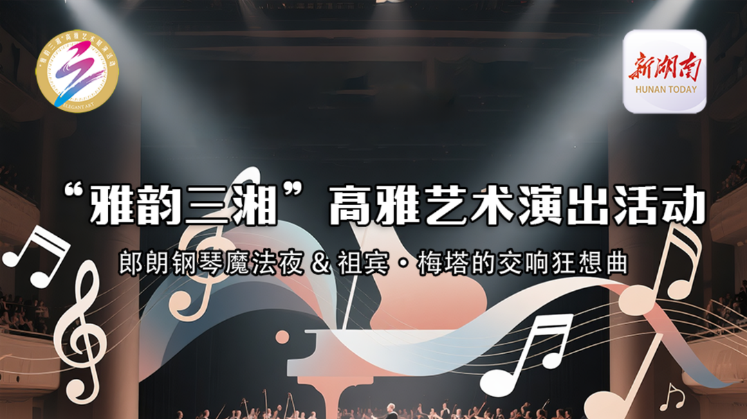 雅韻三湘|音樂(lè)風(fēng)暴來(lái)臨！7月，屬于郎朗與祖賓·梅塔