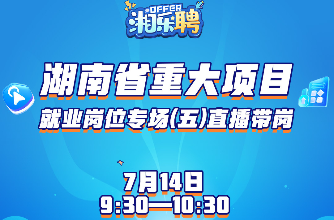 預(yù)告｜第五場(chǎng)重大項(xiàng)目就業(yè)崗位專場(chǎng)，等你“湘”見！