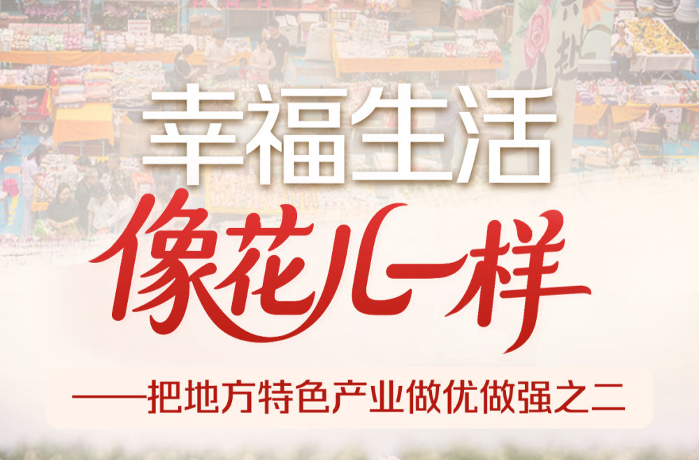 习近平总书记关切事｜幸福生活像花儿一样——把地方特色产业做优做强之二