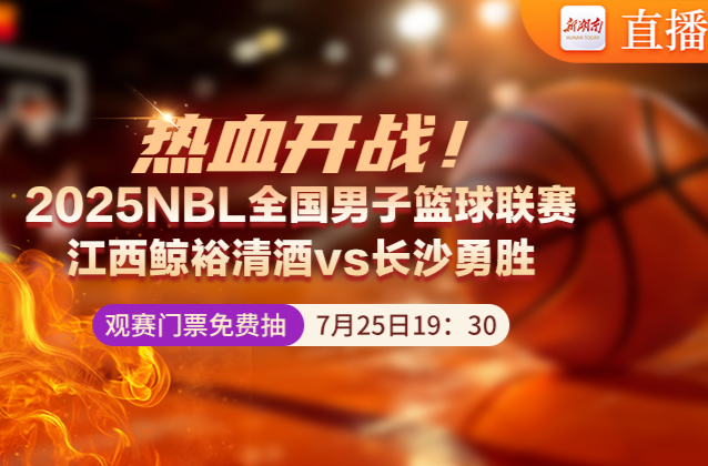 视频直播丨NBL激战继续！江西鲸裕清酒VS长沙勇胜，你pick谁？