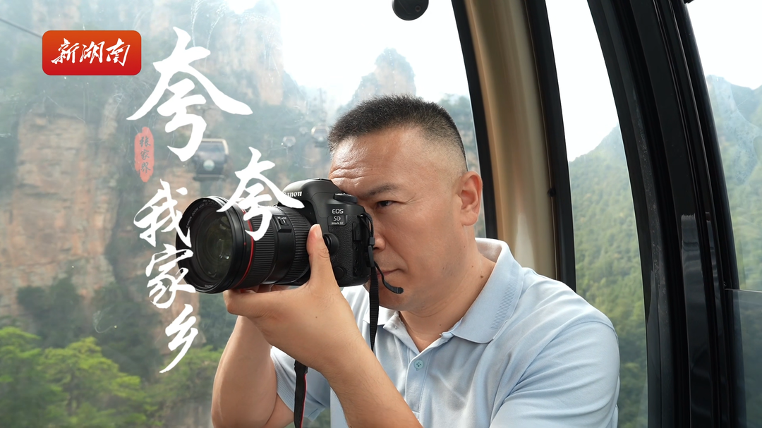 夸夸我家鄉(xiāng)丨張洪濤：用腳步丈量、鏡頭守護武陵源