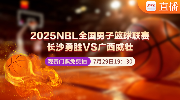 视频直播｜长沙勇胜vs广西威壮  2025NBL全国男子篮球联赛今晚激战继续