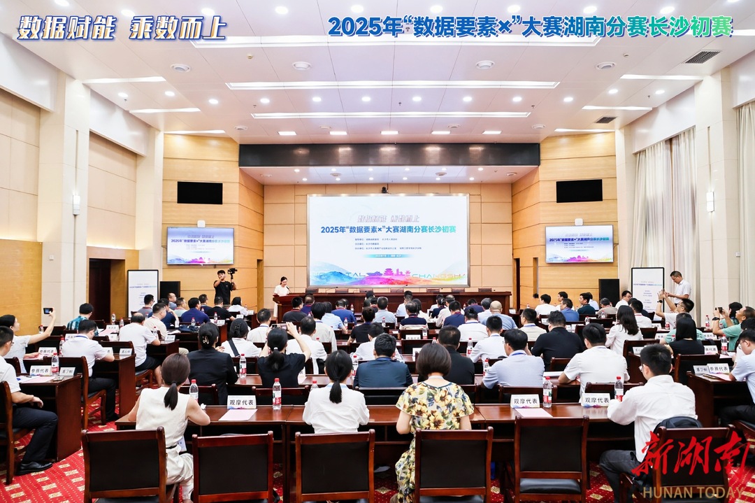 2025年“数据要素×”大赛湖南分赛长沙初赛今日启幕   乘“数”而上激活数字经济新引擎