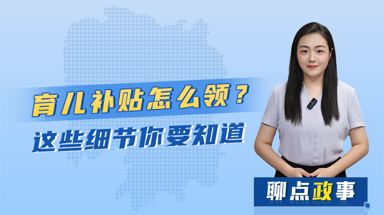 聊點政事 | 育兒補(bǔ)貼怎么領(lǐng)？這些細(xì)節(jié)你要知道