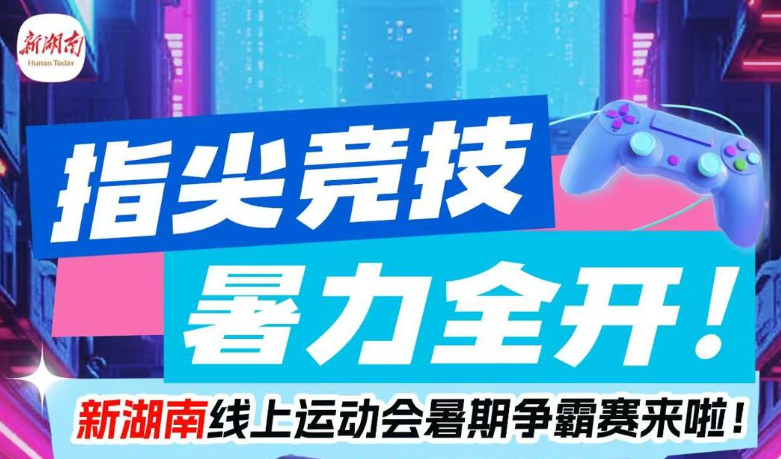 指尖竞技・暑力全开！新湖南线上运动会暑期争霸赛来了，快来冲榜赢大奖
