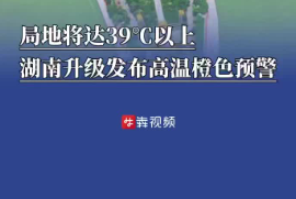 局地將達(dá)39℃以上，湖南升級(jí)發(fā)布高溫橙色預(yù)警