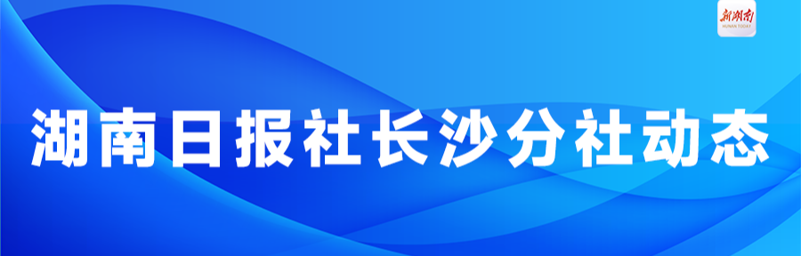湖南日报社长沙分社动态